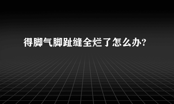 得脚气脚趾缝全烂了怎么办?