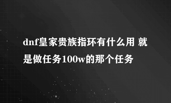 dnf皇家贵族指环有什么用 就是做任务100w的那个任务