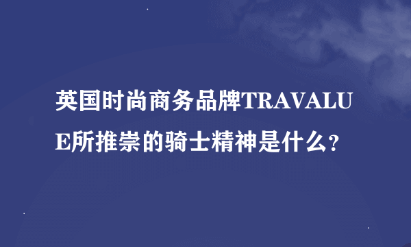 英国时尚商务品牌TRAVALUE所推崇的骑士精神是什么？