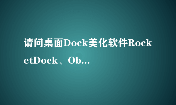 请问桌面Dock美化软件RocketDock、ObjectDock和RK Launcher哪个占用CPU和内存较少