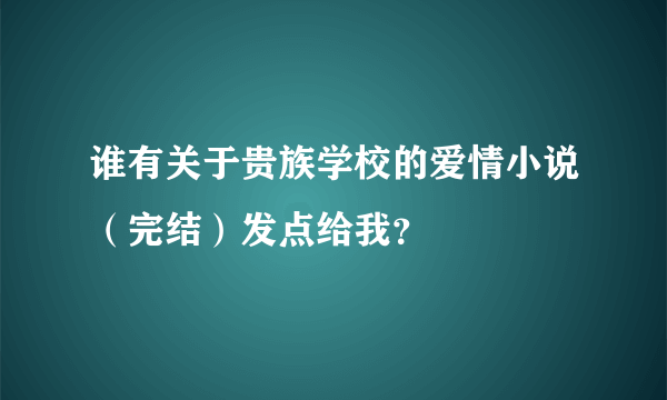 谁有关于贵族学校的爱情小说（完结）发点给我？