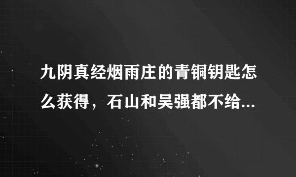 九阴真经烟雨庄的青铜钥匙怎么获得，石山和吴强都不给奇遇任务啊？？？？