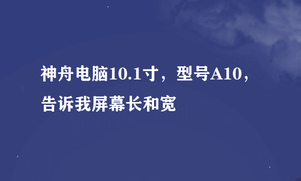 神舟电脑10.1寸，型号A10，告诉我屏幕长和宽