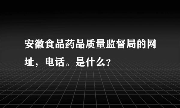 安徽食品药品质量监督局的网址，电话。是什么？