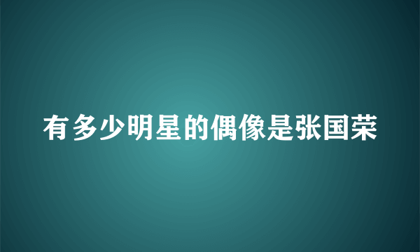 有多少明星的偶像是张国荣