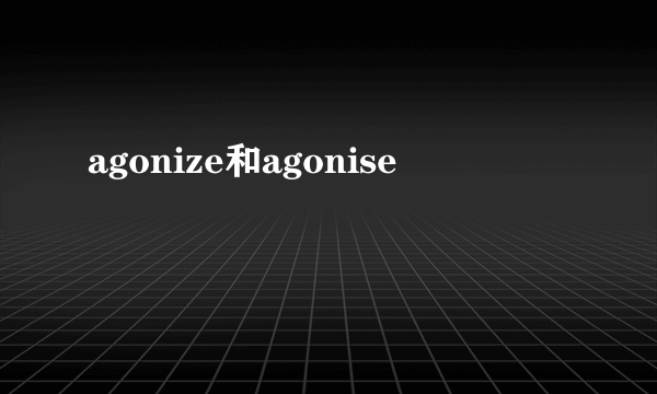 agonize和agonise