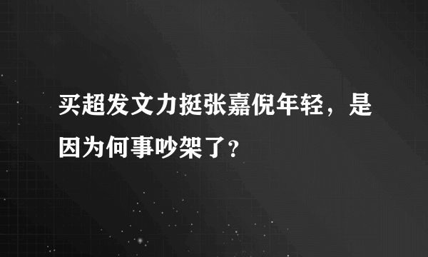 买超发文力挺张嘉倪年轻，是因为何事吵架了？