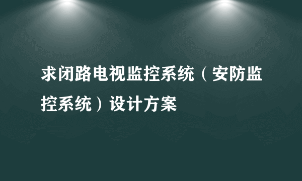 求闭路电视监控系统（安防监控系统）设计方案