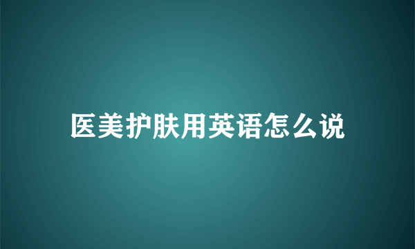 医美护肤用英语怎么说