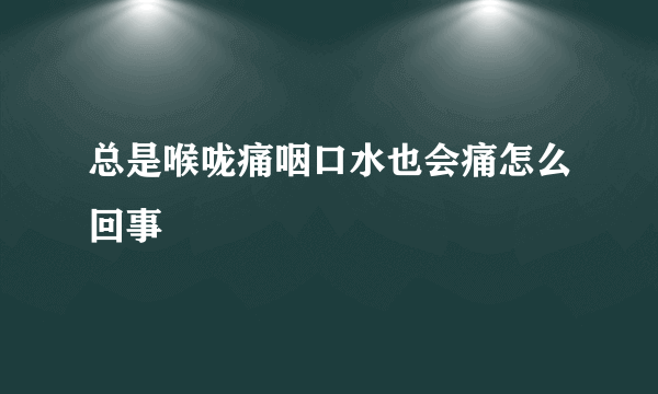 总是喉咙痛咽口水也会痛怎么回事