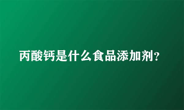 丙酸钙是什么食品添加剂？