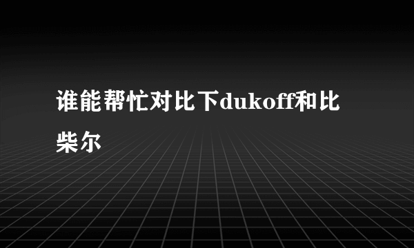 谁能帮忙对比下dukoff和比柴尔