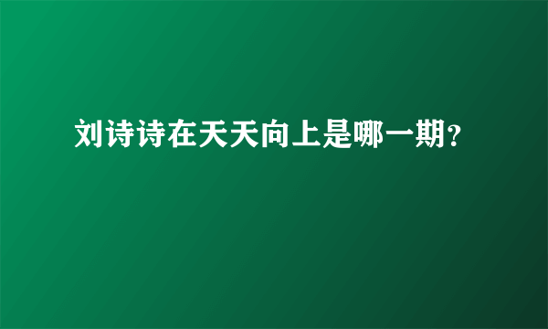 刘诗诗在天天向上是哪一期？