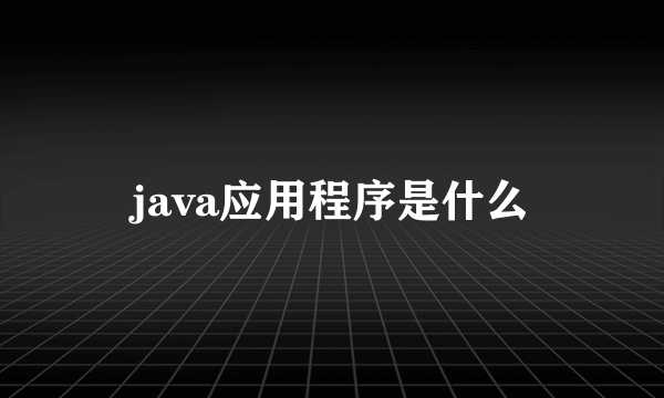 java应用程序是什么