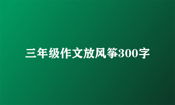 三年级作文放风筝300字