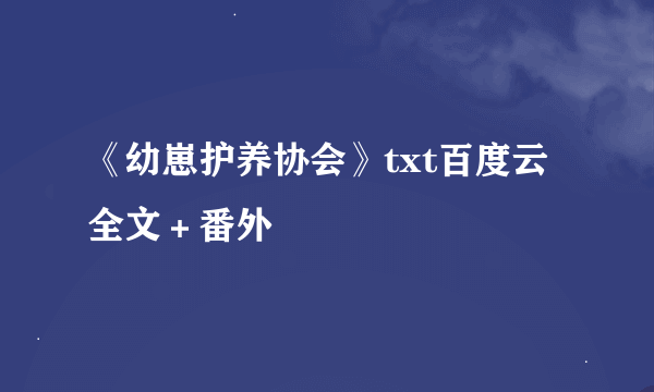 《幼崽护养协会》txt百度云全文＋番外