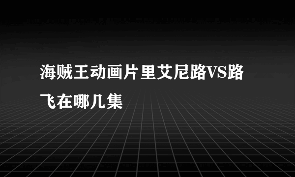 海贼王动画片里艾尼路VS路飞在哪几集