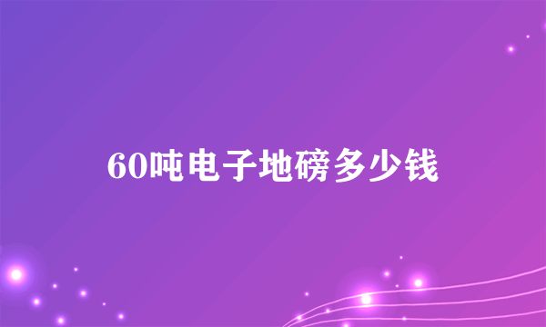 60吨电子地磅多少钱