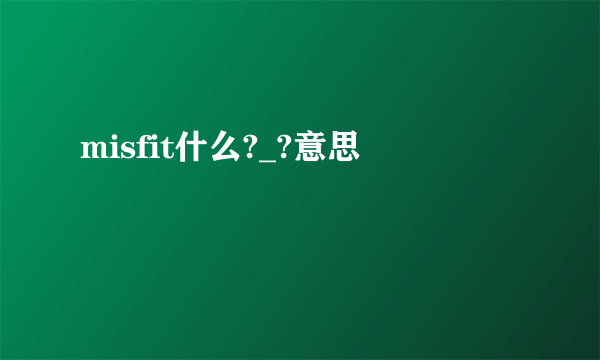 misfit什么?_?意思