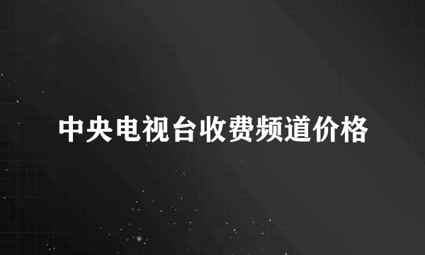 中央电视台收费频道价格