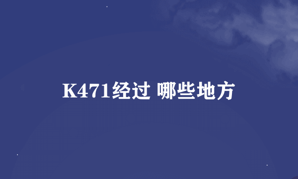 K471经过 哪些地方