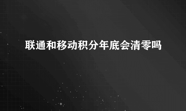 联通和移动积分年底会清零吗