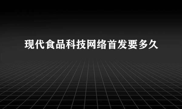 现代食品科技网络首发要多久