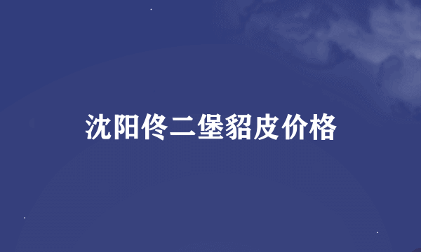 沈阳佟二堡貂皮价格