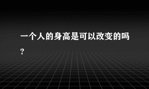 一个人的身高是可以改变的吗？