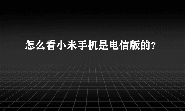 怎么看小米手机是电信版的？