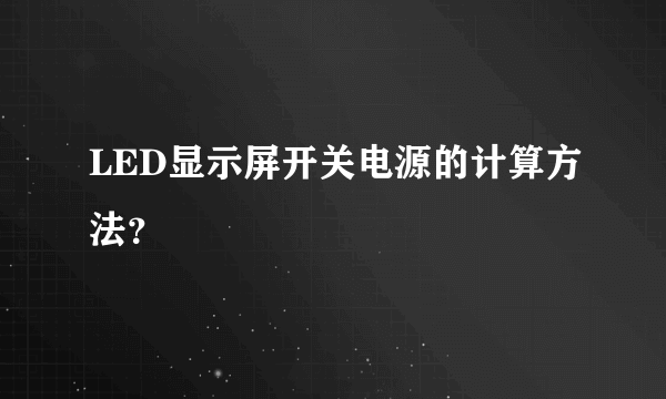 LED显示屏开关电源的计算方法？