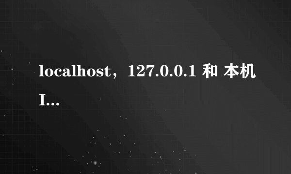 localhost，127.0.0.1 和 本机IP 三者的区别