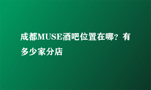 成都MUSE酒吧位置在哪？有多少家分店