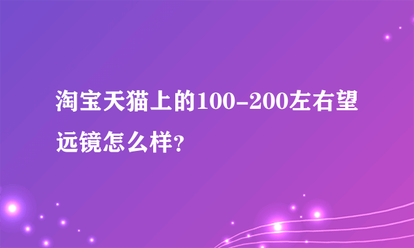 淘宝天猫上的100-200左右望远镜怎么样？