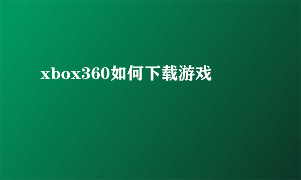 xbox360如何下载游戏