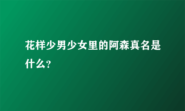 花样少男少女里的阿森真名是什么？