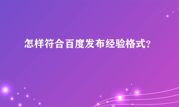 怎样符合百度发布经验格式？