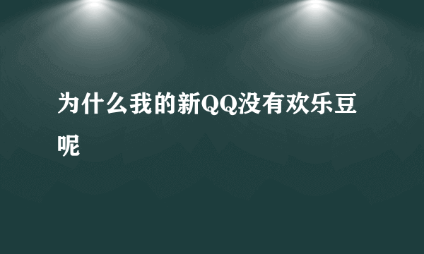 为什么我的新QQ没有欢乐豆呢