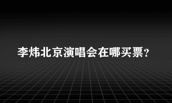 李炜北京演唱会在哪买票？