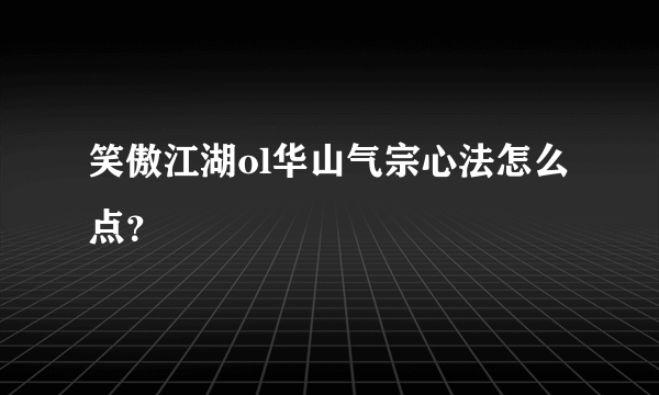 笑傲江湖ol华山气宗心法怎么点？