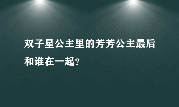 双子星公主里的芳芳公主最后和谁在一起？