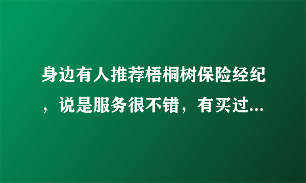 身边有人推荐梧桐树保险经纪，说是服务很不错，有买过的小伙伴分享一下吗？