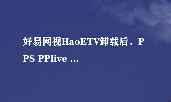 好易网视HaoETV卸载后，PPS PPlive 金山WPS、QQ游戏等软件无法运行异常？