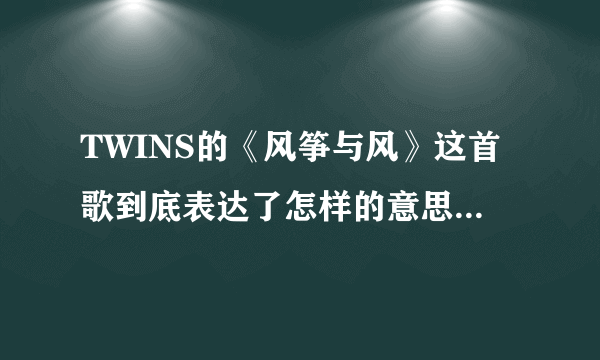 TWINS的《风筝与风》这首歌到底表达了怎样的意思和感情？