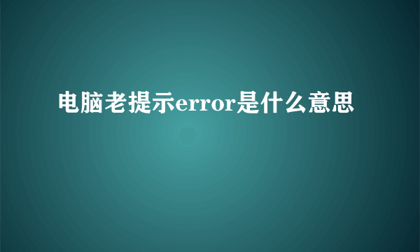 电脑老提示error是什么意思