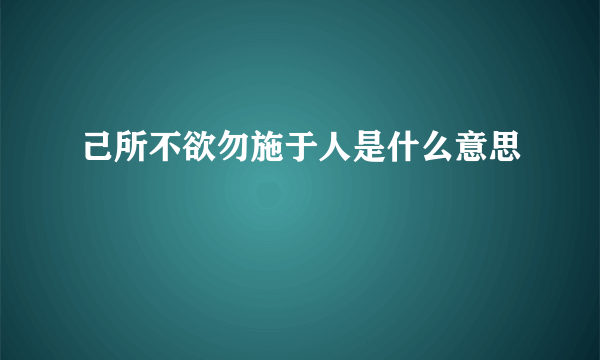 己所不欲勿施于人是什么意思