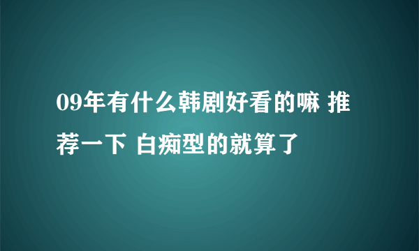 09年有什么韩剧好看的嘛 推荐一下 白痴型的就算了