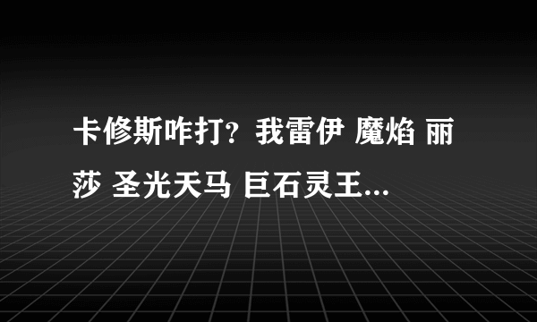 卡修斯咋打？我雷伊 魔焰 丽莎 圣光天马 巨石灵王 塔克林 鲁斯王 瑞尔斯 阿克西亚 都一百