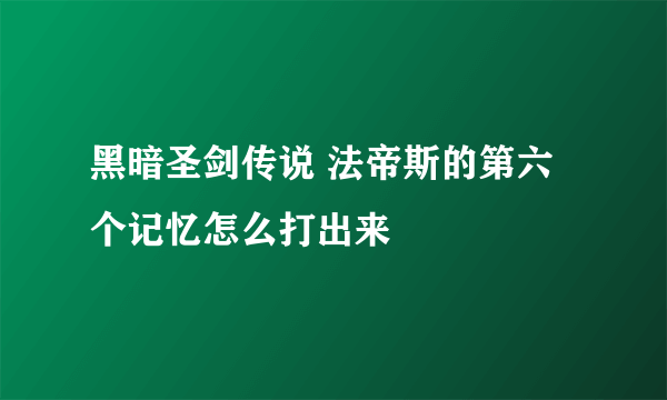 黑暗圣剑传说 法帝斯的第六个记忆怎么打出来