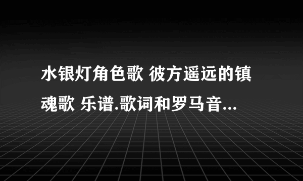 水银灯角色歌 彼方遥远的镇魂歌 乐谱.歌词和罗马音 如果没有，别的好听的守护甜心和蔷薇少女的歌也行。